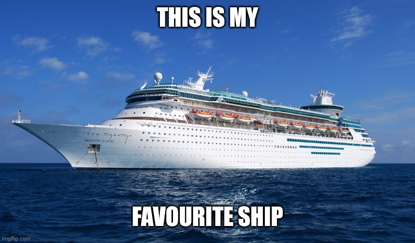 Cruise Ship | THIS IS MY; FAVOURITE SHIP | image tagged in cruise ship | made w/ Imgflip meme maker