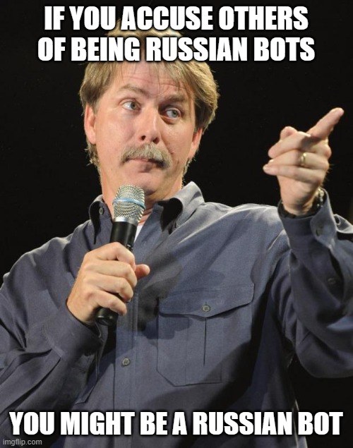 Jeff Foxworthy | IF YOU ACCUSE OTHERS OF BEING RUSSIAN BOTS YOU MIGHT BE A RUSSIAN BOT | image tagged in jeff foxworthy | made w/ Imgflip meme maker