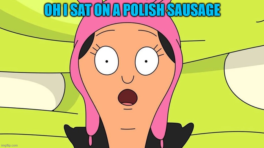 oh oh | OH I SAT ON A POLISH SAUSAGE | image tagged in oh oh | made w/ Imgflip meme maker