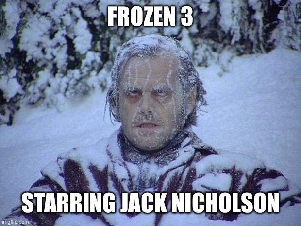 Frozen 3 |  FROZEN 3; STARRING JACK NICHOLSON | image tagged in jack nicholson,the shining,cold,frozen,snow,elsa | made w/ Imgflip meme maker