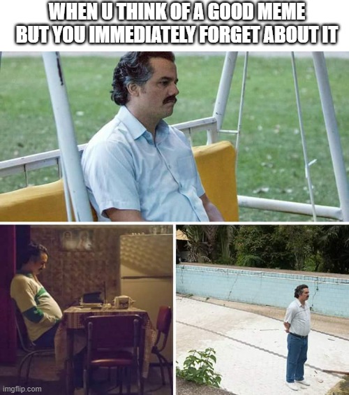 THIS IS SO ANNOYING | WHEN U THINK OF A GOOD MEME BUT YOU IMMEDIATELY FORGET ABOUT IT | image tagged in memes,sad pablo escobar | made w/ Imgflip meme maker