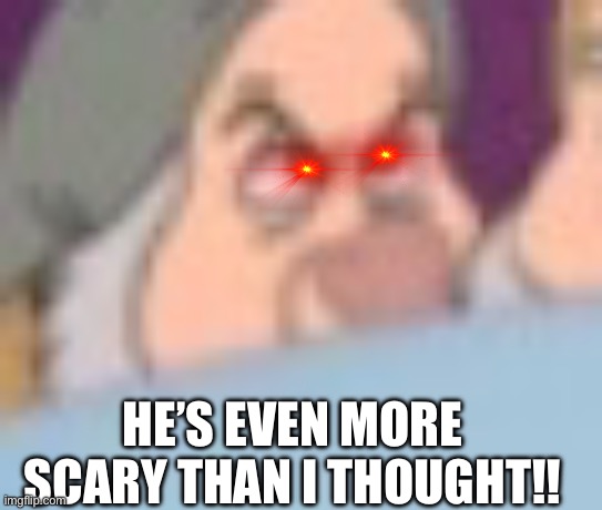 Too much!! | HE’S EVEN MORE SCARY THAN I THOUGHT!! | image tagged in cosmic creepus stink eye | made w/ Imgflip meme maker