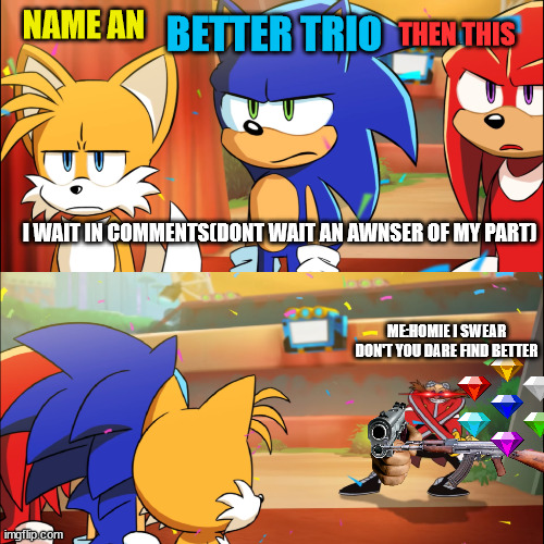 find better then sonic team | BETTER TRIO; NAME AN; THEN THIS; I WAIT IN COMMENTS(DONT WAIT AN AWNSER OF MY PART); ME:HOMIE I SWEAR DON'T YOU DARE FIND BETTER | image tagged in team sonic eggman dance | made w/ Imgflip meme maker