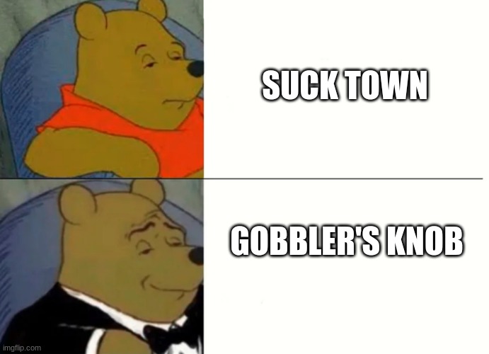 Happy Groundhog Day | SUCK TOWN; GOBBLER'S KNOB | image tagged in fancy winnie the pooh meme,groundhog day | made w/ Imgflip meme maker