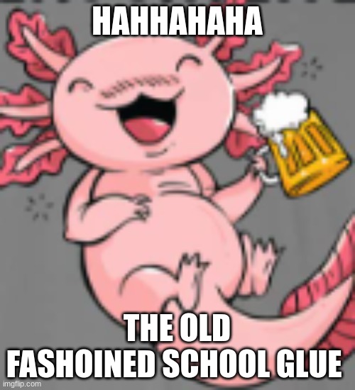 HAHHAHAHA THE OLD FASHOINED SCHOOL GLUE | made w/ Imgflip meme maker