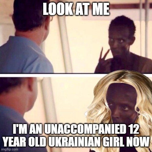 Ukrainian refugee | LOOK AT ME; I'M AN UNACCOMPANIED 12 YEAR OLD UKRAINIAN GIRL NOW | image tagged in illegal immigration | made w/ Imgflip meme maker