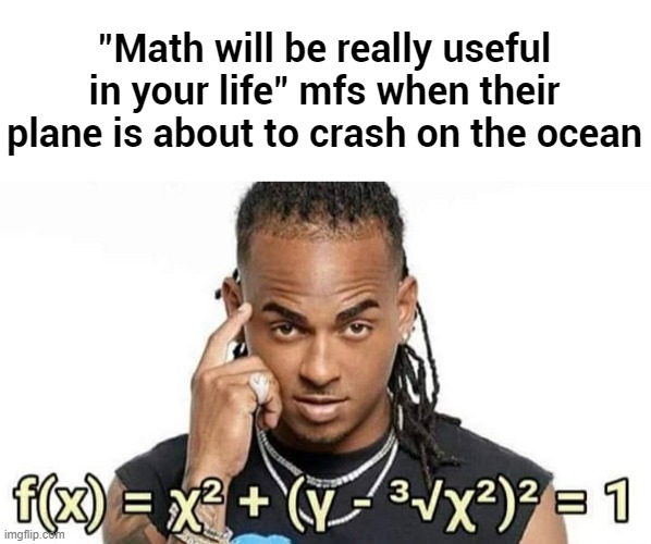 "Math will be really useful in your life" mfs when their plane is about to crash on the ocean | made w/ Imgflip meme maker