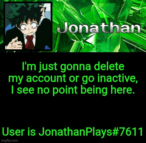 Inactive cause now sure if people wanna memechat due to no discord. |  I'm just gonna delete my account or go inactive, I see no point being here. User is JonathanPlays#7611 | image tagged in 3rd jonathan temp | made w/ Imgflip meme maker