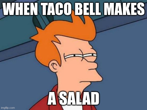 Futurama Fry |  WHEN TACO BELL MAKES; A SALAD | image tagged in memes,futurama fry | made w/ Imgflip meme maker
