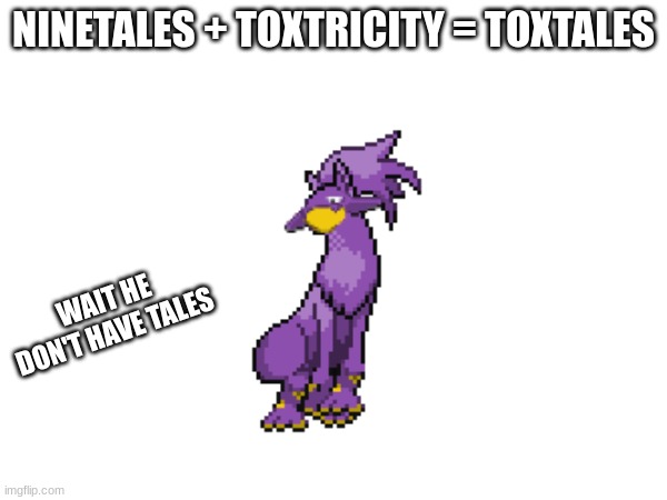 NINETALES + TOXTRICITY = TOXTALES; WAIT HE DON'T HAVE TALES | made w/ Imgflip meme maker