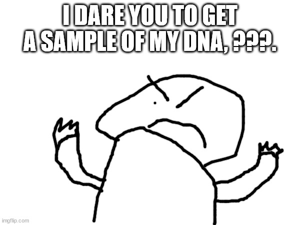 He's more powerful than the Collector, as stated in the rule about him, so I dare you to try. | I DARE YOU TO GET A SAMPLE OF MY DNA, ???. | image tagged in i dare you,say that again i dare you | made w/ Imgflip meme maker