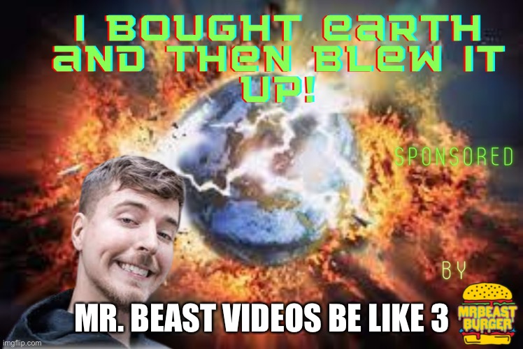 Mr. Beast videos 3 | MR. BEAST VIDEOS BE LIKE 3 | image tagged in memes | made w/ Imgflip meme maker