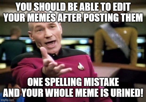startrek | YOU SHOULD BE ABLE TO EDIT YOUR MEMES AFTER POSTING THEM; ONE SPELLING MISTAKE AND YOUR WHOLE MEME IS URINED! | image tagged in startrek | made w/ Imgflip meme maker