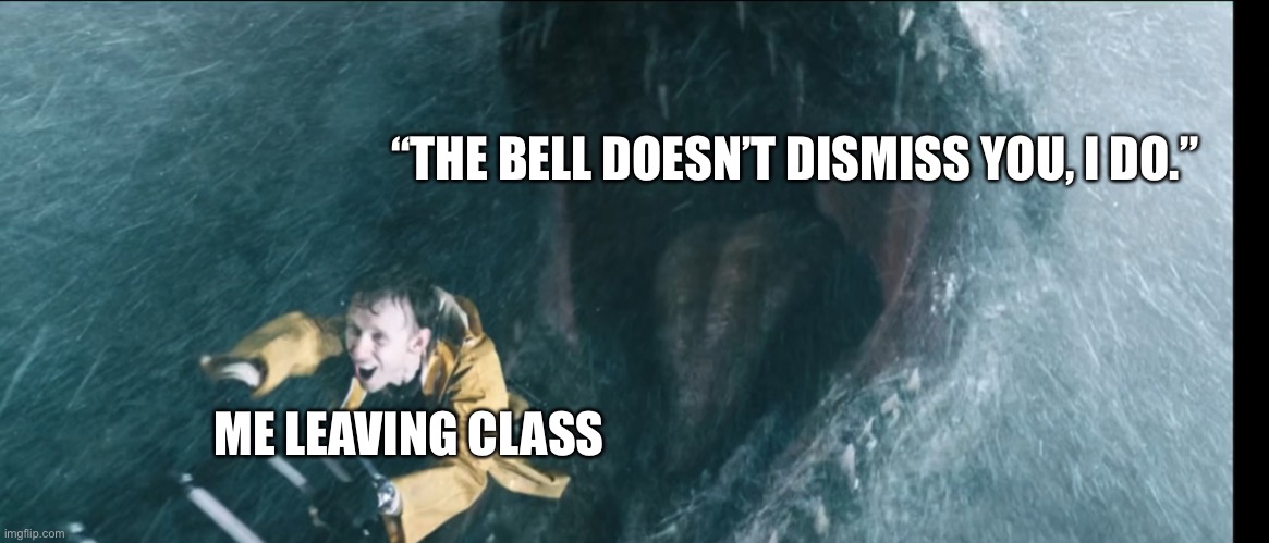 Teachers are cruel | “THE BELL DOESN’T DISMISS YOU, I DO.”; ME LEAVING CLASS | image tagged in memes | made w/ Imgflip meme maker