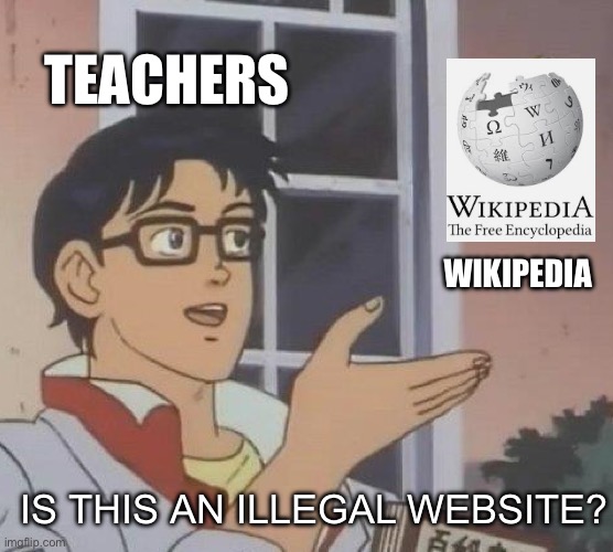 What is their beef with Wikipedia? | TEACHERS; WIKIPEDIA; IS THIS AN ILLEGAL WEBSITE? | image tagged in memes,is this a pigeon,funny | made w/ Imgflip meme maker