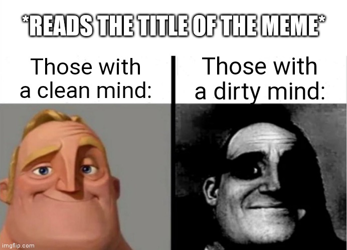 Teacher's Copy | Those with a clean mind: Those with a dirty mind: *READS THE TITLE OF THE MEME* | image tagged in teacher's copy | made w/ Imgflip meme maker