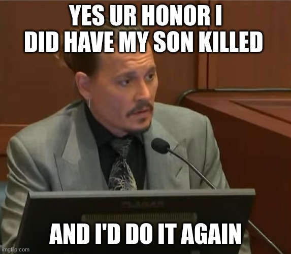 Johnny Depp | YES UR HONOR I DID HAVE MY SON KILLED; AND I'D DO IT AGAIN | image tagged in johnny depp | made w/ Imgflip meme maker