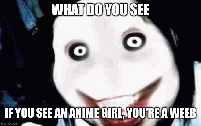 what do you see | WHAT DO YOU SEE; IF YOU SEE AN ANIME GIRL, YOU'RE A WEEB | image tagged in jeff the killer | made w/ Imgflip meme maker