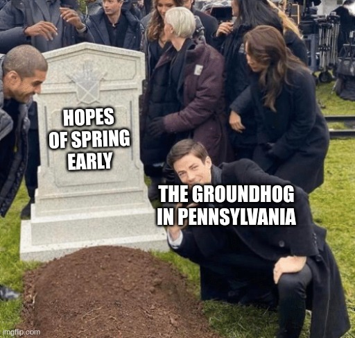 there goes my hopes of spring early | HOPES OF SPRING EARLY; THE GROUNDHOG IN PENNSYLVANIA | image tagged in grant gustin over grave | made w/ Imgflip meme maker