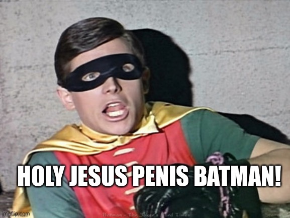 batman robin holy burt ward | HOLY JESUS PENIS BATMAN! | image tagged in batman robin holy burt ward | made w/ Imgflip meme maker