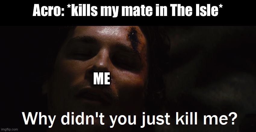 He should have killed me instead. | Acro: *kills my mate in The Isle*; ME | image tagged in just kill me,dinosaurs,gaming,the isle,forever alone | made w/ Imgflip meme maker