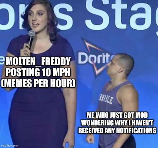Why is nothing coming my way? | MOLTEN_FREDDY POSTING 10 MPH (MEMES PER HOUR); ME WHO JUST GOT MOD WONDERING WHY I HAVEN'T RECEIVED ANY NOTIFICATIONS | image tagged in tyler1 meme | made w/ Imgflip meme maker