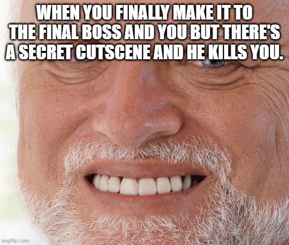 Hide the Pain Harold | WHEN YOU FINALLY MAKE IT TO THE FINAL BOSS AND YOU BUT THERE'S A SECRET CUTSCENE AND HE KILLS YOU. | image tagged in hide the pain harold | made w/ Imgflip meme maker