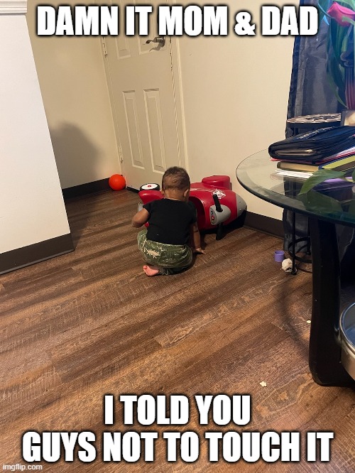 Parents Just Don't Understand | DAMN IT MOM & DAD; I TOLD YOU GUYS NOT TO TOUCH IT | image tagged in babies,toy rocket,parents,toy,rocket,don't touch | made w/ Imgflip meme maker