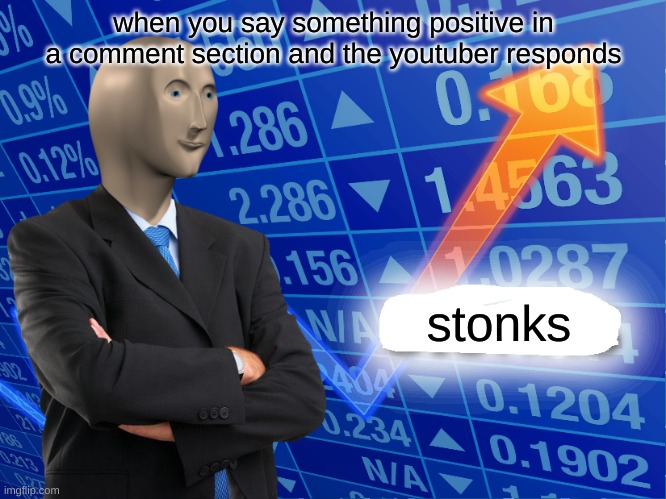 or imgfliper | when you say something positive in a comment section and the youtuber responds; stonks | image tagged in empty stonks | made w/ Imgflip meme maker
