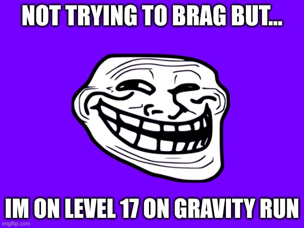 this is a half joke i AM on level 17 :) | NOT TRYING TO BRAG BUT... IM ON LEVEL 17 ON GRAVITY RUN | image tagged in not trying to brag but | made w/ Imgflip meme maker