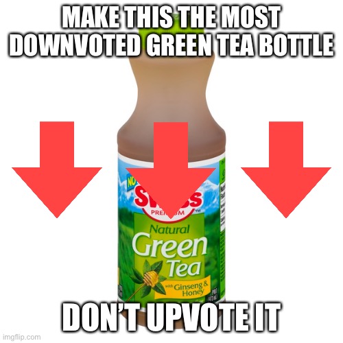 Or else…. | MAKE THIS THE MOST DOWNVOTED GREEN TEA BOTTLE; DON’T UPVOTE IT | image tagged in green tea,downvote,right,now | made w/ Imgflip meme maker