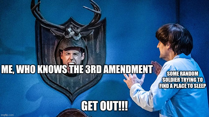 ME, WHO KNOWS THE 3RD AMENDMENT; SOME RANDOM SOLDIER TRYING TO FIND A PLACE TO SLEEP; GET OUT!!! | made w/ Imgflip meme maker