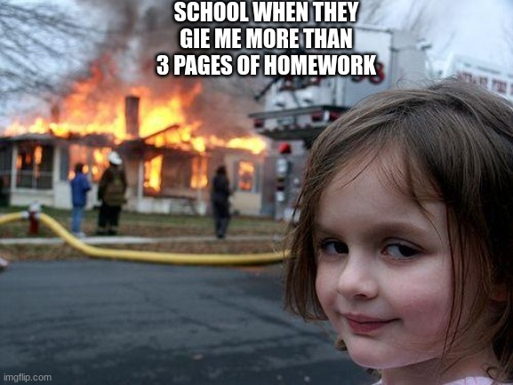 ill do it | SCHOOL WHEN THEY GIE ME MORE THAN 3 PAGES OF HOMEWORK | image tagged in memes,disaster girl | made w/ Imgflip meme maker