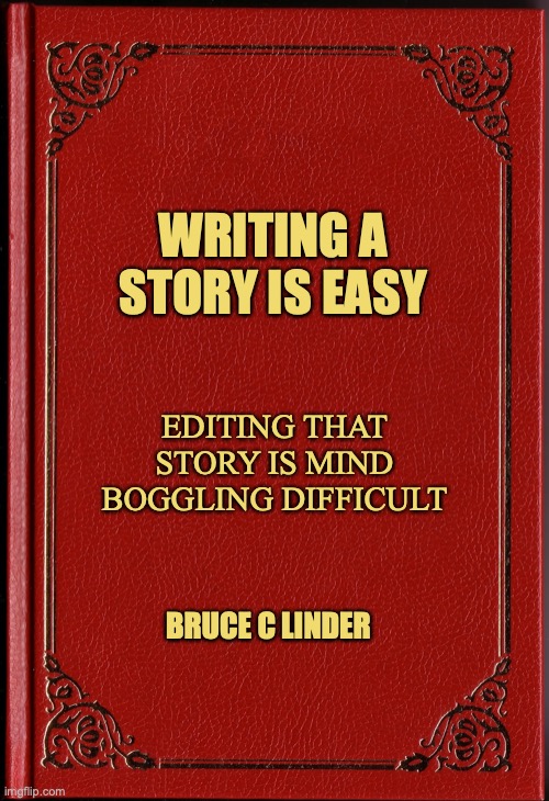writing |  WRITING A STORY IS EASY; EDITING THAT STORY IS MIND BOGGLING DIFFICULT; BRUCE C LINDER | image tagged in writing,editing | made w/ Imgflip meme maker