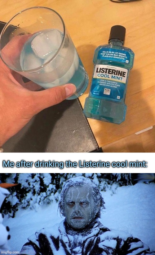 Cursed mint drink | Me after drinking the Listerine cool mint: | image tagged in freezing cold,listerine,cool mint,mint,cursed image,memes | made w/ Imgflip meme maker
