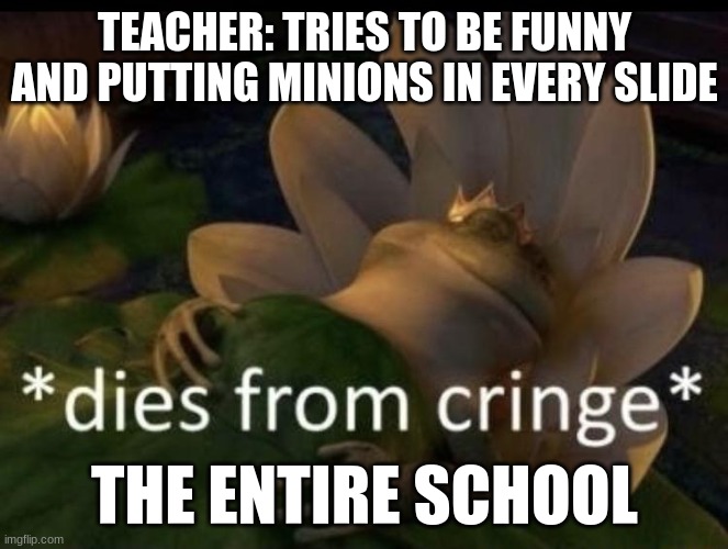 dad joke cringe level: 1 DJ, awkward dance rehearsal cringe level: 100000 DJ, DABING IN 2023: 99999999999 DJ | TEACHER: TRIES TO BE FUNNY AND PUTTING MINIONS IN EVERY SLIDE; THE ENTIRE SCHOOL | image tagged in dies from cringe | made w/ Imgflip meme maker
