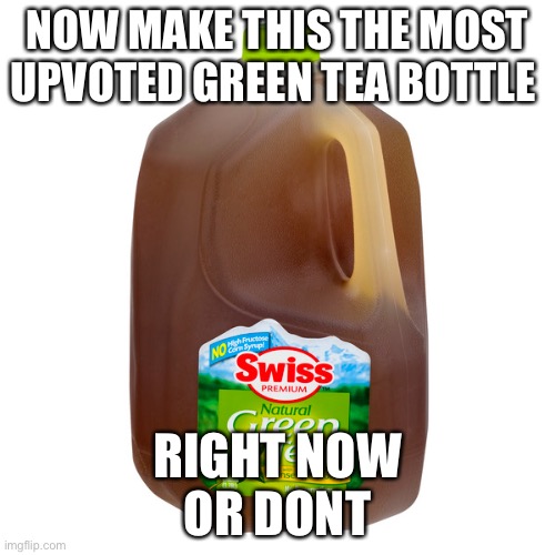Green tea | NOW MAKE THIS THE MOST UPVOTED GREEN TEA BOTTLE; RIGHT NOW



OR DON’T | image tagged in green tea,upvote,begger i think not | made w/ Imgflip meme maker