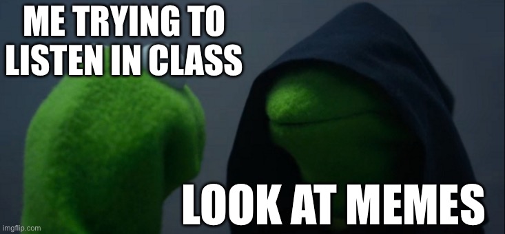 Totally not me right now… | ME TRYING TO LISTEN IN CLASS; LOOK AT MEMES | image tagged in memes,evil kermit | made w/ Imgflip meme maker