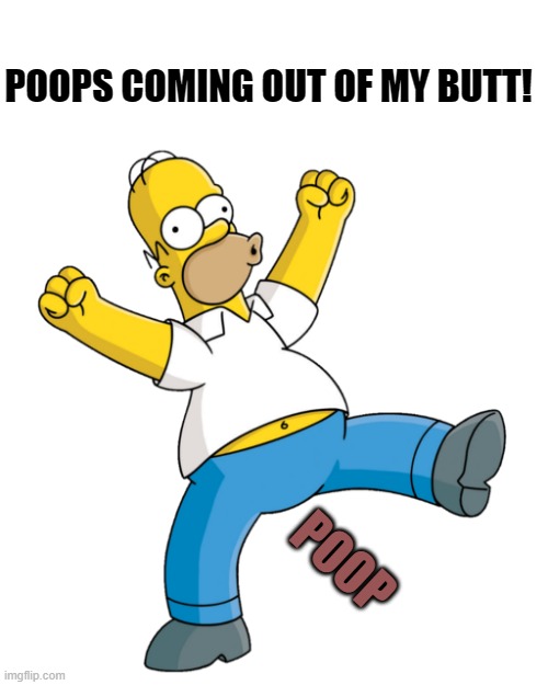 poop | POOPS COMING OUT OF MY BUTT! POOP | image tagged in homer,poop | made w/ Imgflip meme maker