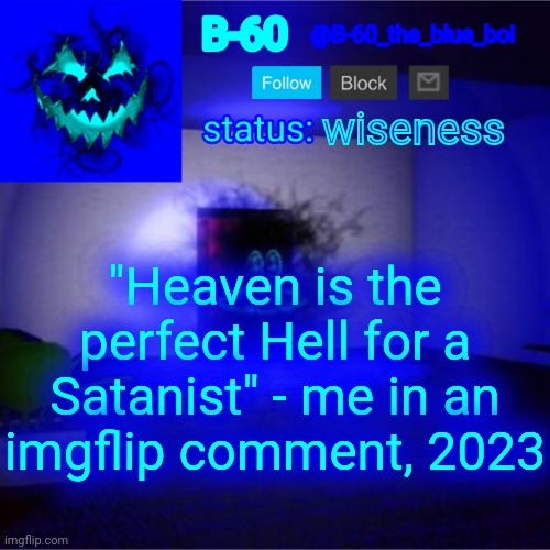 B-60's announcement template | wiseness; "Heaven is the perfect Hell for a Satanist" - me in an imgflip comment, 2023 | image tagged in b-60's announcement template | made w/ Imgflip meme maker