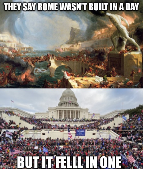THEY SAY ROME WASN’T BUILT IN A DAY; BUT IT FELLL IN ONE | image tagged in fall of rome,january 6 rioters on capitol steps | made w/ Imgflip meme maker