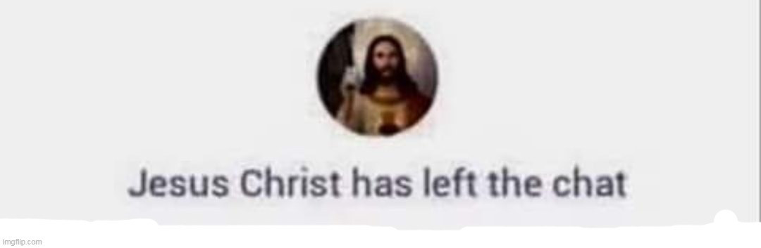 Jesus Christ has left the chat | image tagged in jesus christ has left the chat | made w/ Imgflip meme maker
