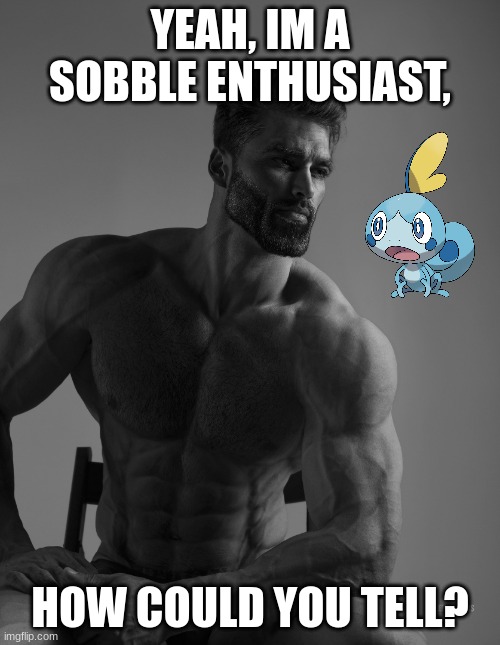 Giga Chad Pokemon | YEAH, IM A SOBBLE ENTHUSIAST, HOW COULD YOU TELL? | image tagged in giga chad | made w/ Imgflip meme maker