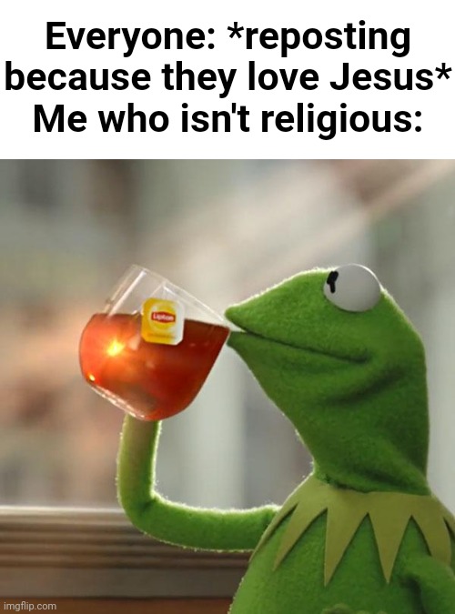 But That's None Of My Business | Everyone: *reposting because they love Jesus*
Me who isn't religious: | image tagged in memes,but that's none of my business,kermit the frog | made w/ Imgflip meme maker
