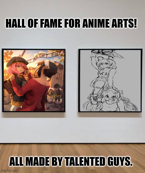 HALL OF FAME FOR ANIME ARTS! ALL MADE BY TALENTED GUYS. | image tagged in memes,arts,paint | made w/ Imgflip meme maker