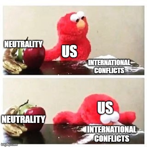 elmo cocaine | NEUTRALITY; US; INTERNATIONAL CONFLICTS; US; NEUTRALITY; INTERNATIONAL CONFLICTS | image tagged in elmo cocaine | made w/ Imgflip meme maker