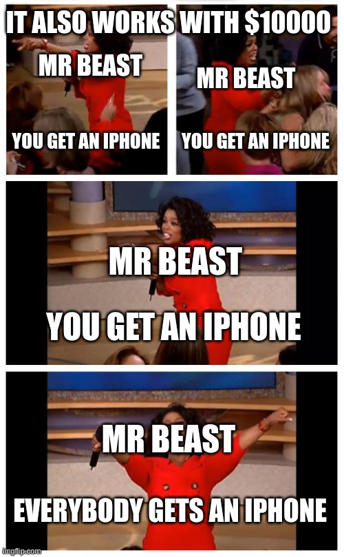 Oprah You Get A Car Everybody Gets A Car Meme | IT ALSO WORKS WITH $10000; MR BEAST; MR BEAST; YOU GET AN IPHONE; YOU GET AN IPHONE; MR BEAST; YOU GET AN IPHONE; MR BEAST; EVERYBODY GETS AN IPHONE | image tagged in memes,oprah you get a car everybody gets a car | made w/ Imgflip meme maker