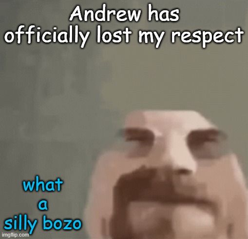 goofy fellow | Andrew has officially lost my respect; what a silly bozo | image tagged in heisenburger | made w/ Imgflip meme maker