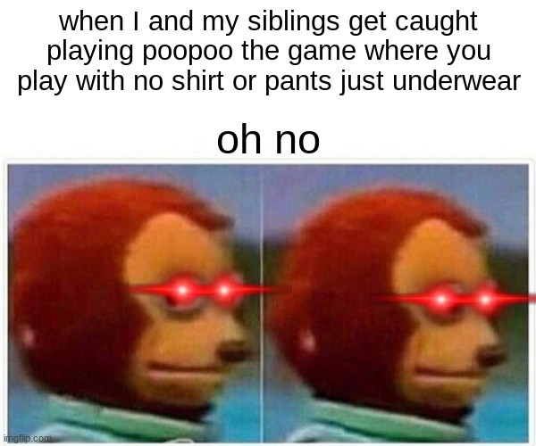 Monkey Puppet | when I and my siblings get caught playing poopoo the game where you play with no shirt or pants just underwear; oh no | image tagged in memes,monkey puppet | made w/ Imgflip meme maker