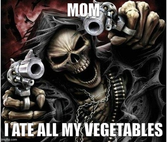 Badass Skeleton | MOM; I ATE ALL MY VEGETABLES | image tagged in badass skeleton | made w/ Imgflip meme maker